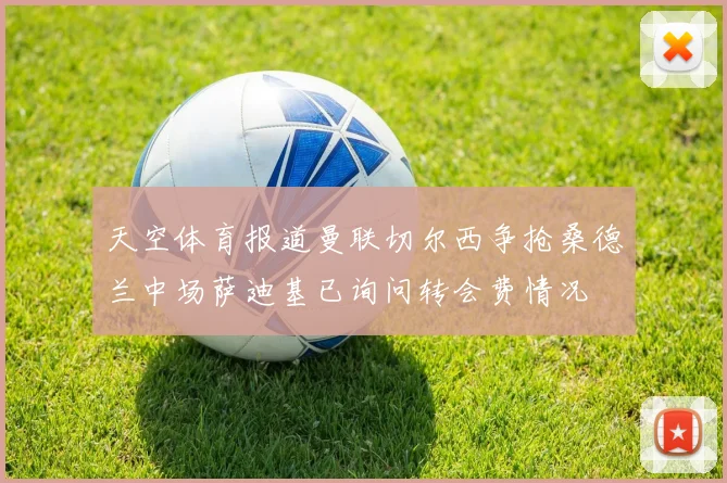 天空体育报道曼联切尔西争抢桑德兰中场萨迪基已询问转会费情况