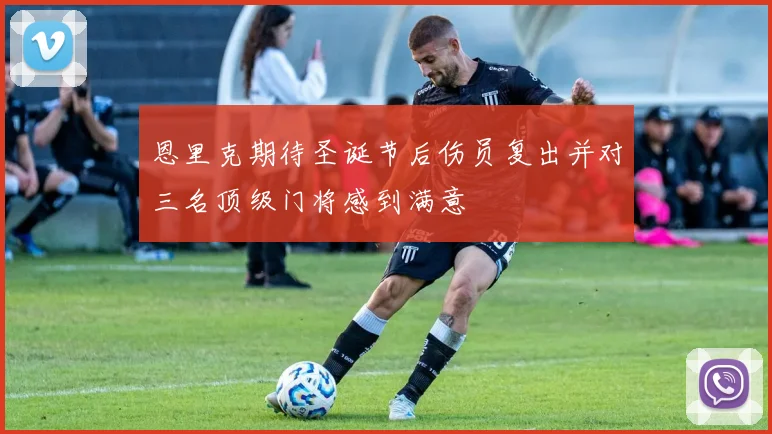 恩里克期待圣诞节后伤员复出并对三名顶级门将感到满意