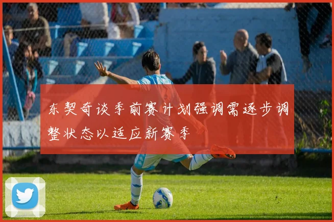 东契奇谈季前赛计划强调需逐步调整状态以适应新赛季