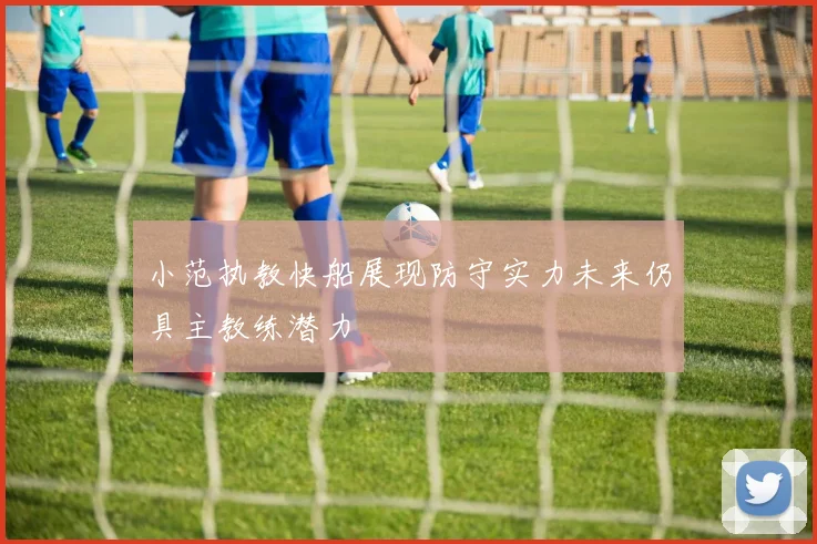 小范执教快船展现防守实力未来仍具主教练潜力