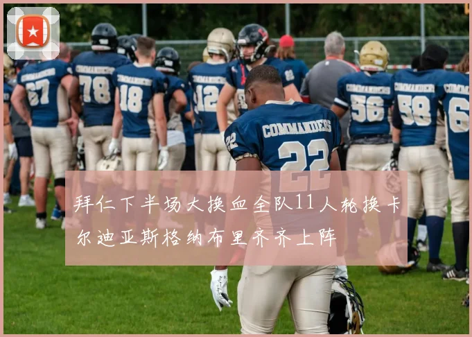 拜仁下半场大换血全队11人轮换卡尔迪亚斯格纳布里齐齐上阵