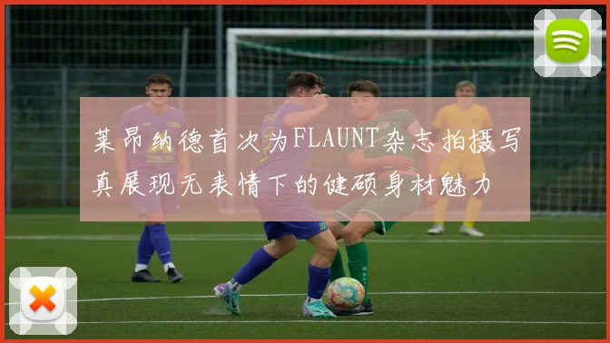 莱昂纳德首次为FLAUNT杂志拍摄写真展现无表情下的健硕身材魅力