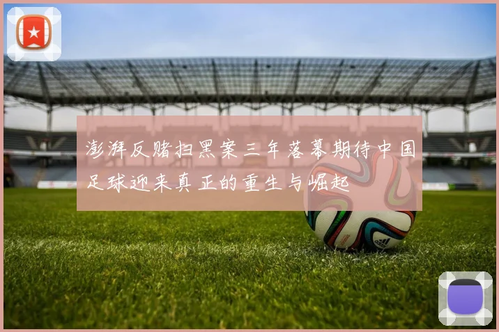 澎湃反赌扫黑案三年落幕期待中国足球迎来真正的重生与崛起