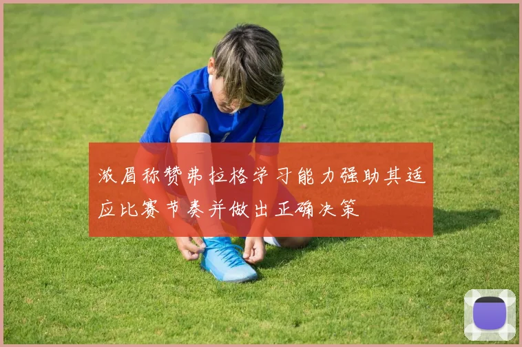 浓眉称赞弗拉格学习能力强助其适应比赛节奏并做出正确决策