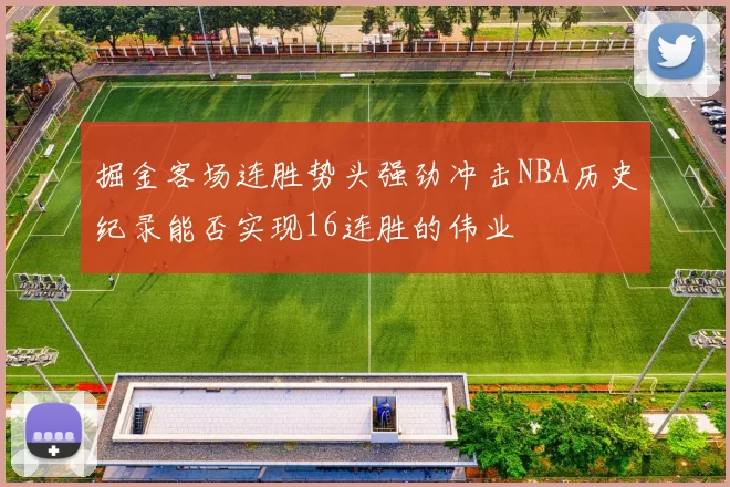 掘金客场连胜势头强劲冲击NBA历史纪录能否实现16连胜的伟业