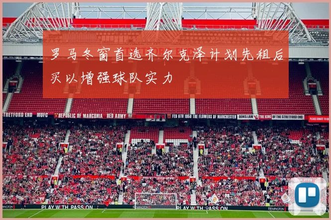 罗马冬窗首选齐尔克泽计划先租后买以增强球队实力