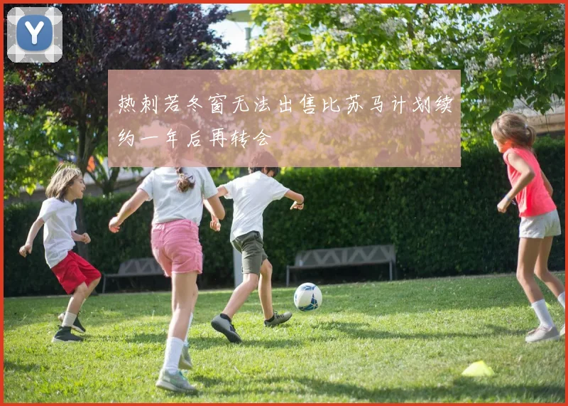 热刺若冬窗无法出售比苏马计划续约一年后再转会