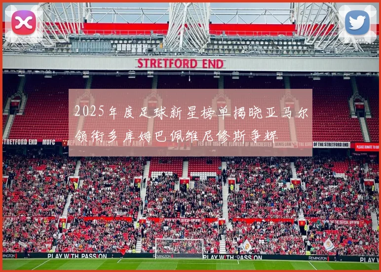 2025年度足球新星榜单揭晓亚马尔领衔多库姆巴佩维尼修斯争辉