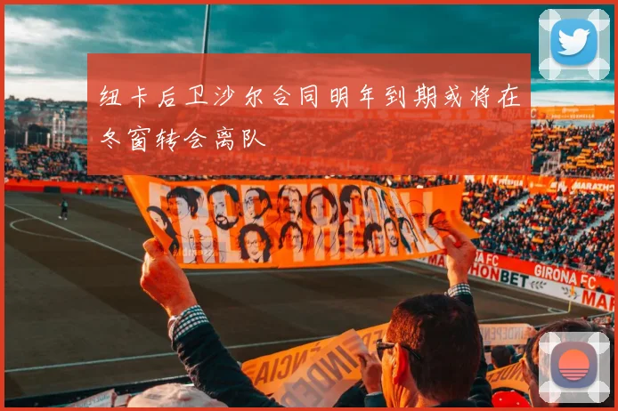 纽卡后卫沙尔合同明年到期或将在冬窗转会离队