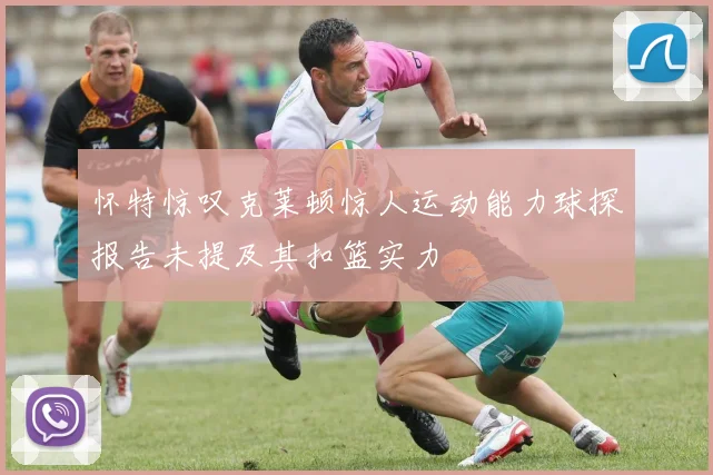 怀特惊叹克莱顿惊人运动能力球探报告未提及其扣篮实力