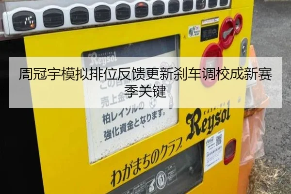 周冠宇模拟排位反馈更新刹车调校成新赛季关键 - jiuyou